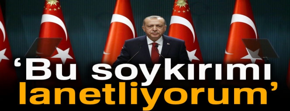 Cumhurbaşkanı Erdoğan: Bu soykırımı lanetliyorum