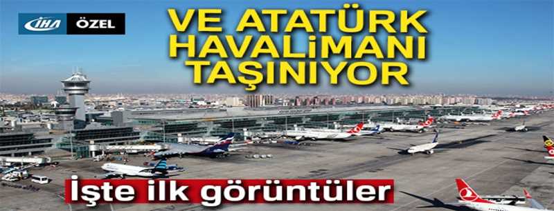 Atatürk Havalimanı'ndan taşınmasından ilk anları böyle görüntülendi