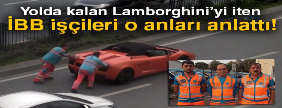 Yolda kalan Lamborghini'yi iten İBB işçileri o anları anlattı