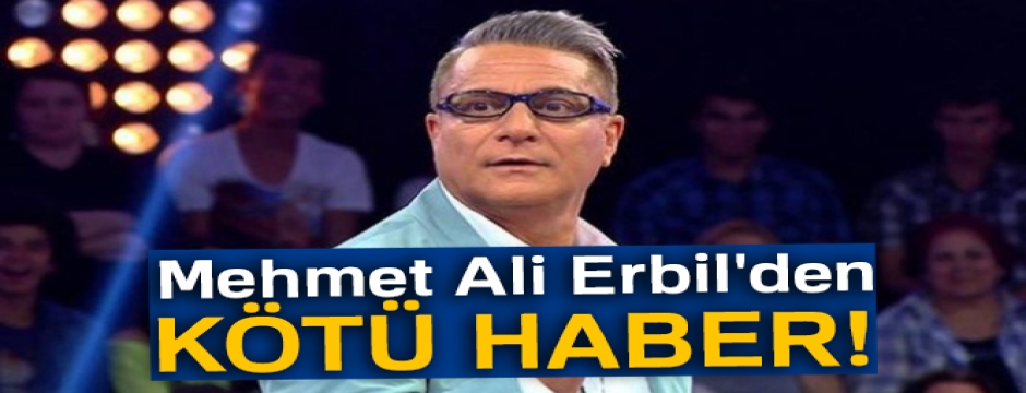 Mehmet Ali Erbil'den kötü haber! 