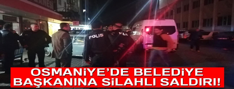 Osmaniye'de belediye başkanına silahlı saldırı