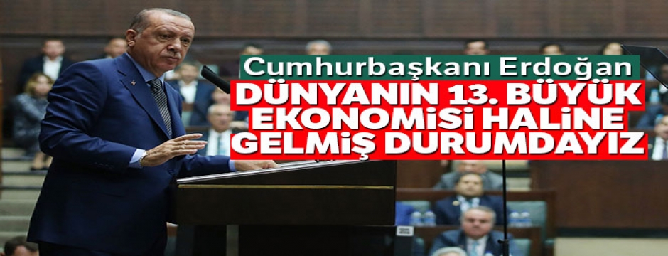 Cumhurbaşkanı Erdoğan: 'Dünyanın 13. büyük ekonomisi haline gelmiş durumdayız'