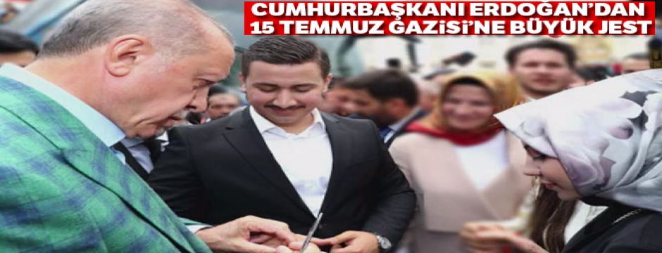Cumhurbaşkanı Erdoğan'dan 15 Temmuz Gazisi'ne büyük jest