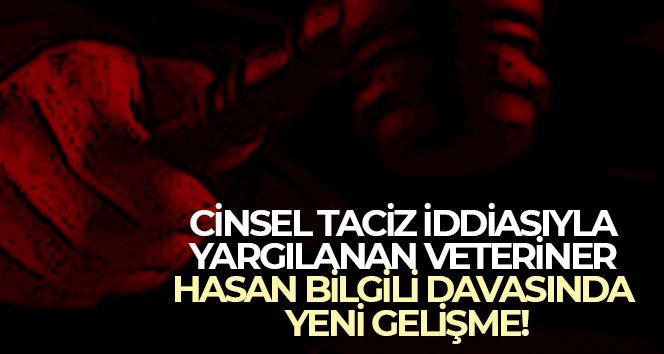 Cinsel taciz iddiasıyla yargılanan veteriner Hasan Bilgili davasında yeni gelişme