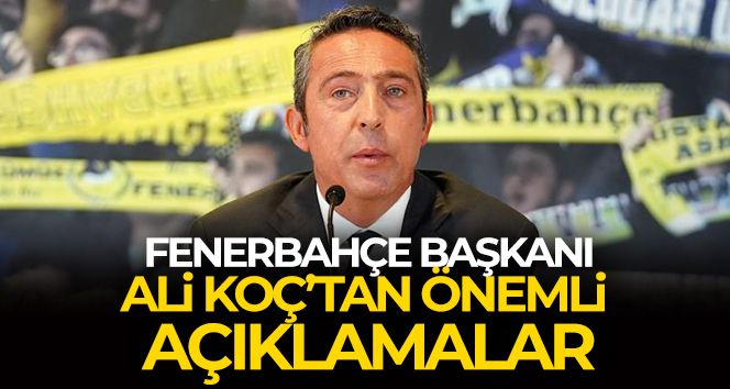 Fenerbahçe Başkanı Ali Koç'tan önemli açıklamalar!