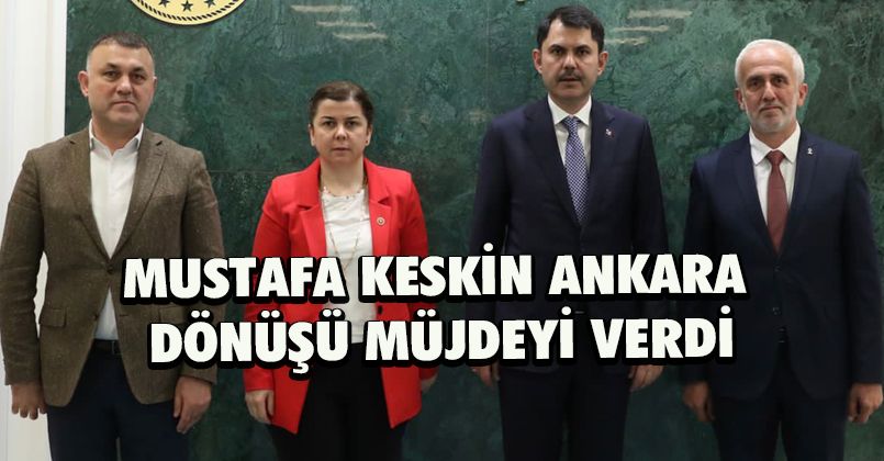 Mustafa Keskin Ankara Dönüşü Müjdeyi Verdi