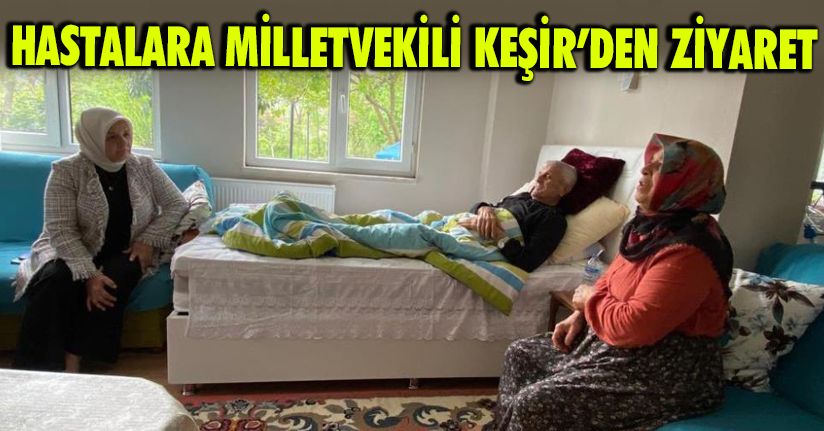 Hastalara Milletvekili Keşir’den ziyaret