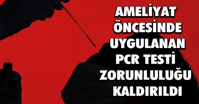 Ameliyat öncesinde uygulanan PCR testi zorunluluğu kaldırıldı