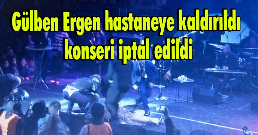 Gülben Ergen hastaneye kaldırıldı, konseri iptal edildi