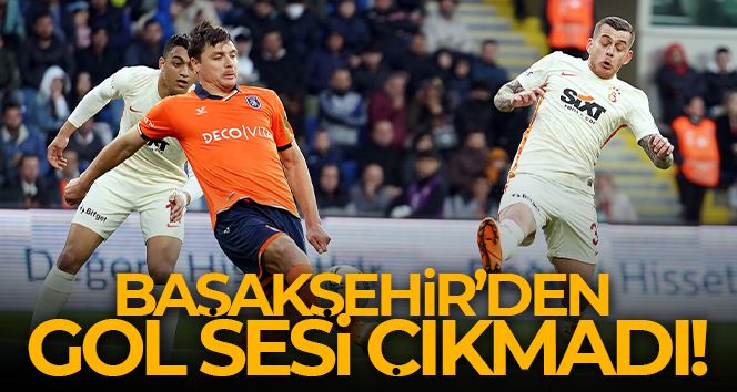 Başakşehir - Galatasaray maçında gol sesi çıkmadı
