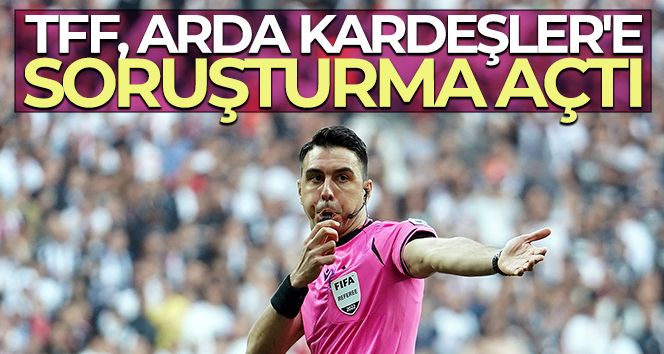 TFF, Arda Kardeşler'e soruşturma açtı