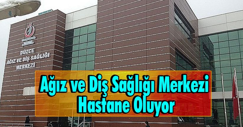 Ağız ve Diş Sağlığı Merkezi Hastane Oluyor