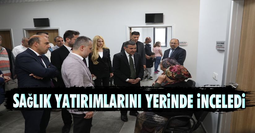 Sağlık Yatırımları Yerinde İncelendi