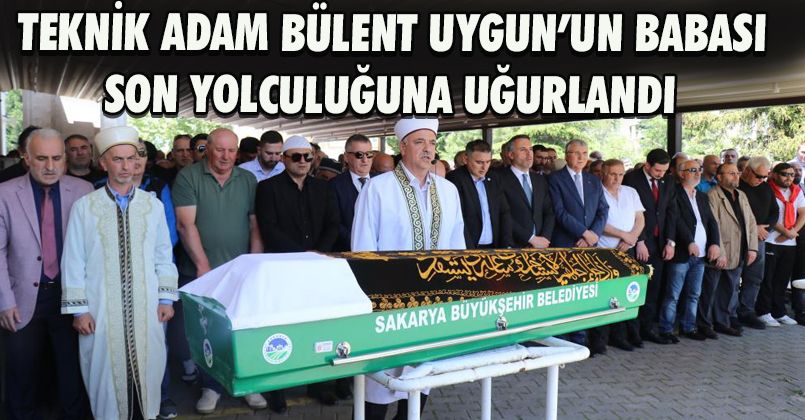 Teknik adam Bülent Uygun’un babası son yolculuğuna uğurlandı