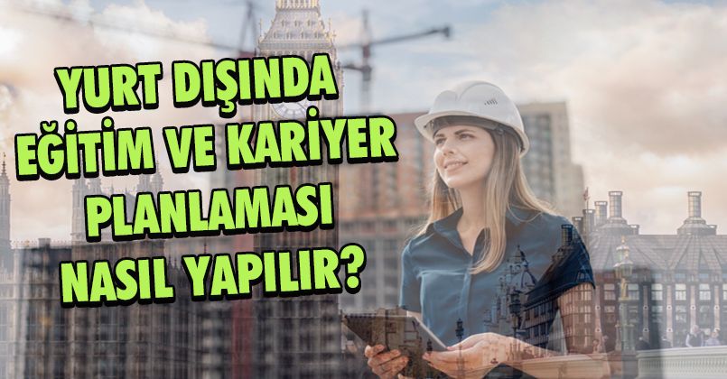 Yurt Dışında Eğitim ve Kariyer Planlaması Nasıl Yapılır?