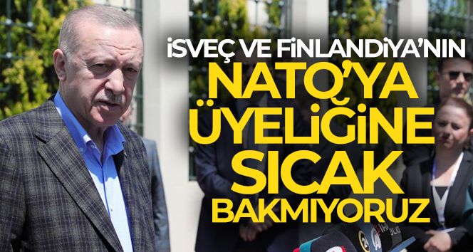 Cumhurbaşkanı Erdoğan: 'İsveç ve Finlandiya'nın NATO'ya üyeliğine olumlu bakmıyoruz'