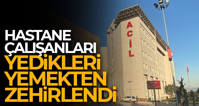 Hastane çalışanları yedikleri yemekten zehirlendi