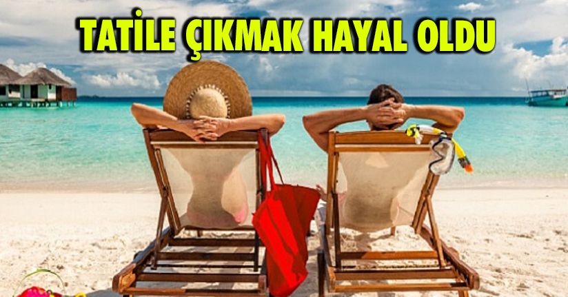 Tatile Çıkmak Hayal Oldu