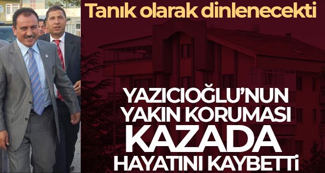Yazıcıoğlu'nun korumalığını yapan Yıldız, kendi aracının altında kalarak hayatını kaybetti