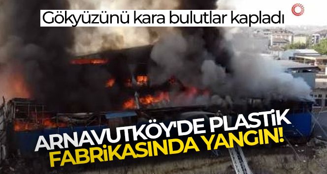 Arnavutköy'de plastik fabrikasında yangın!