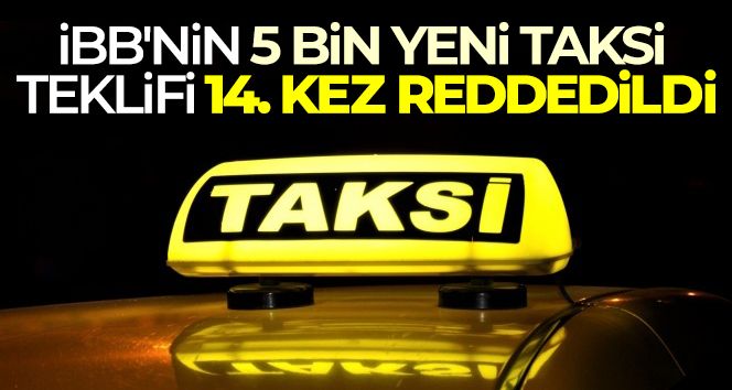 İBB'nin 5 bin yeni taksi teklifi 14. kez reddedildi