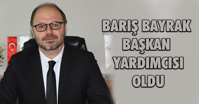 Barış Bayrak Başkan Yardımcısı Oldu