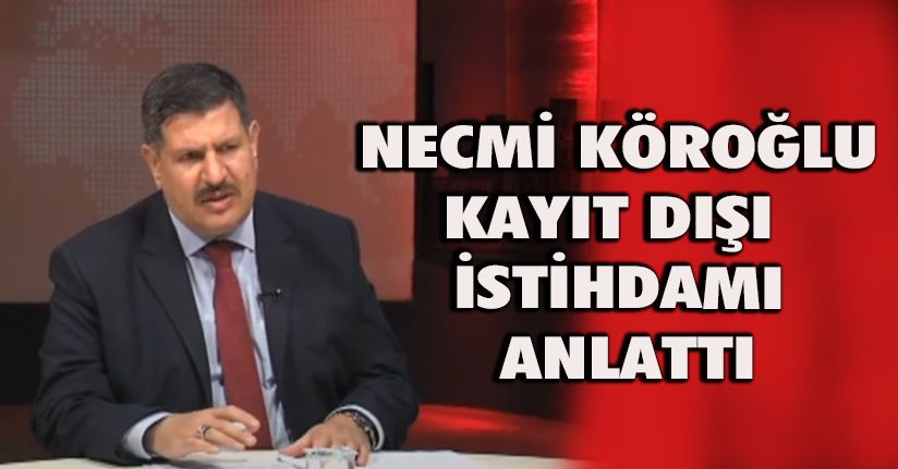 Necmi Köroğlu Kayıt Dışı İstihdamı Anlattı