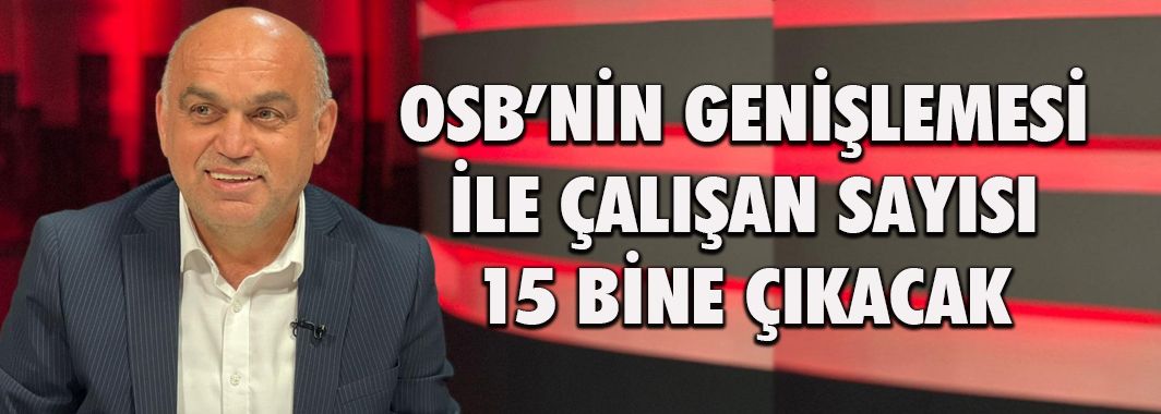 Osb’nin Genişlemesi İle Çalışan Sayısı 15 Bine Çıkacak