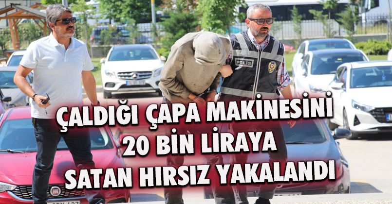 Çaldığı çapa makinesini 20 bin liraya satan hırsız yakalandı