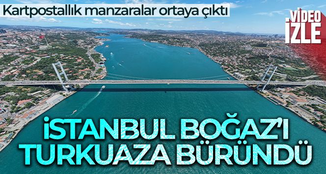 İstanbul Boğaz'ı turkuaza büründü: Eşsiz manzara havadan görüntülendi