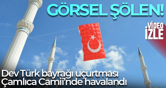 Dev Türk bayrağı uçurtması Çamlıca Camii'nde havalandı