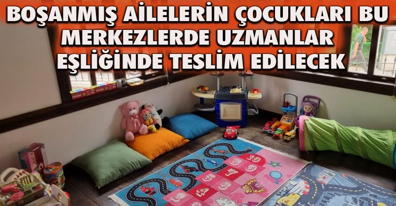 Boşanmış ailelerin çocukları bu merkezlerde uzmanlar eşliğinde teslim edilecek