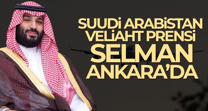 Suudi Arabistan Veliaht Prensi Muhammed bin Selman Ankara'da