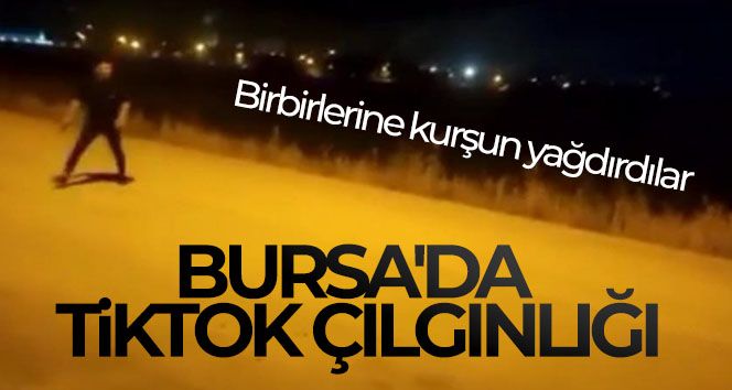 Bursa'da Tiktok çılgınlığı...Birbirlerine kurşun yağdırdılar