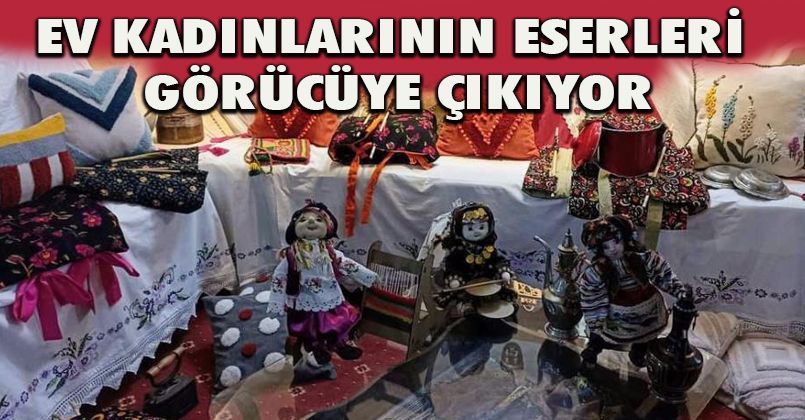 Ev kadınlarının eserleri görücüye çıkıyor