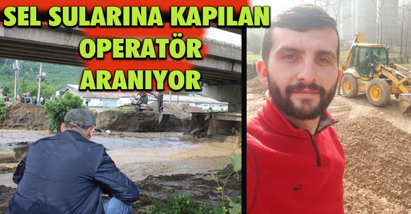 Sel sularına kapılan iş makinesi operatörünü bulmak için çalışma başlatıldı