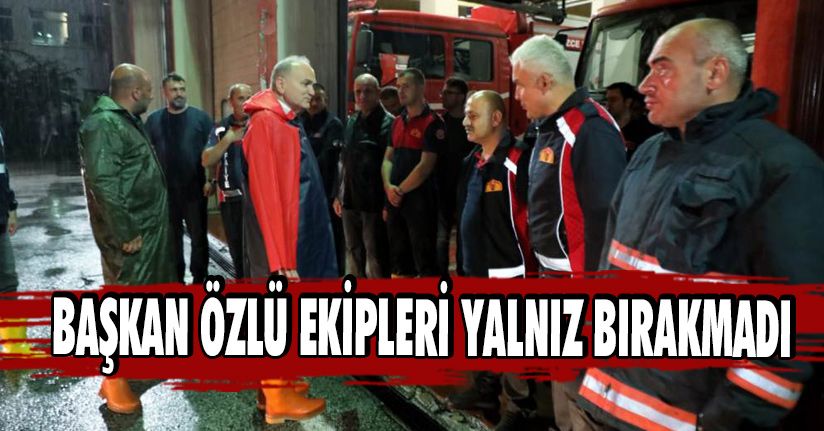 Başkan Özlü Ekipleri Yalnız Bırakmadı