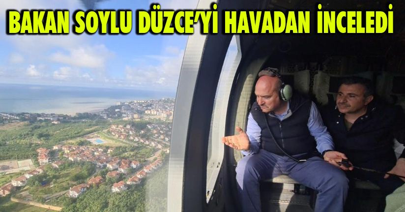 Bakan Soylu, Düzce’yi havadan inceledi
