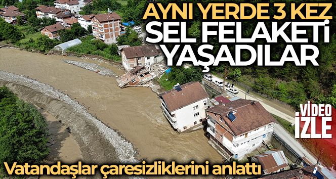 Aynı yerde üçüncü kez sel felaketi yaşayan vatandaşlar çaresizliklerini anlattı