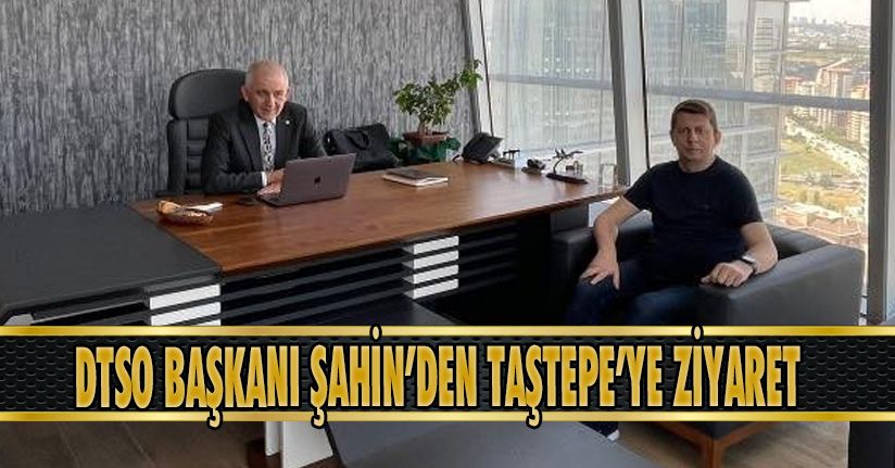 DTSO Başkanı Şahin’den, Taştepe’ye Ziyaret