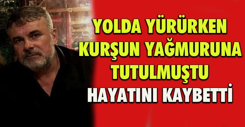 Yolda yürürken kurşun yağmuruna tutuldu, hastanede hayatını kaybetti