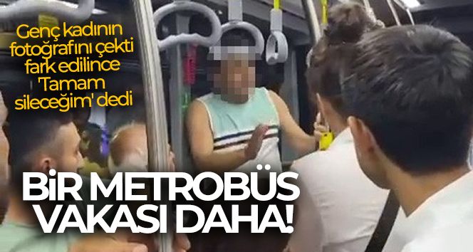 Metrobüste genç kadının fotoğrafını çekti, fark edilince 'Tamam sileceğim' dedi