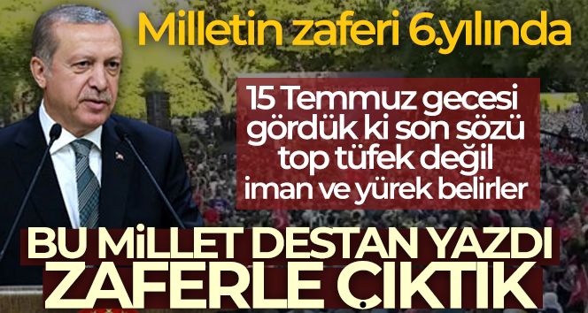 Cumhurbaşkanı Erdoğan: '15 Temmuz gecesi gördük ki son sözü top tüfek değil, iman, yürek, inanç belirler'