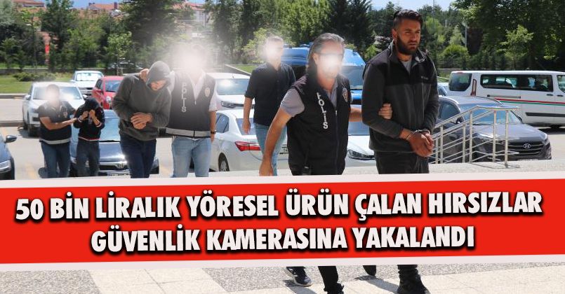 50 bin liralık yöresel ürün çalan hırsızlar güvenlik kamerasına yakalandı