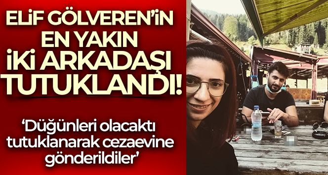 Kazara kendini vurduğu iddia edilen Elif Gölveren'in en yakın iki arkadaşı tutuklandı