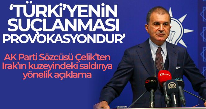 AK Parti Sözcüsü Çelik: “Türkiye'nin suçlanması planlı bir provokasyondur”