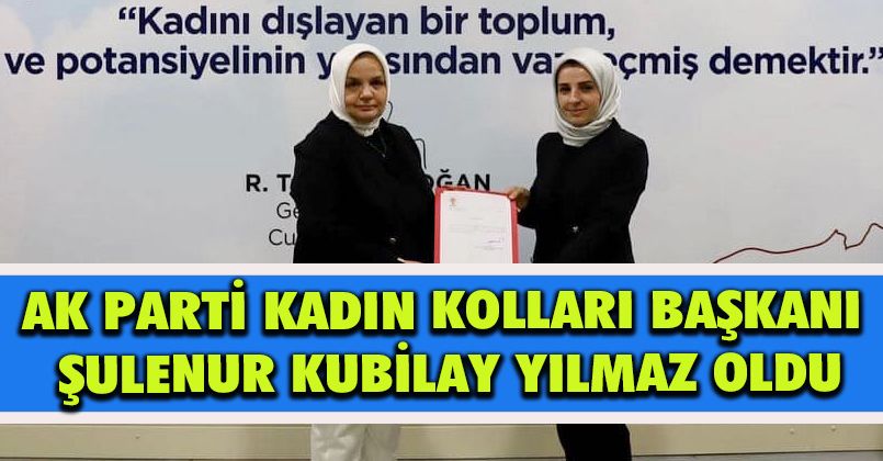 Ak Parti Kadın Kolları Başkanı Şulenur Kubilay Yılmaz Oldu