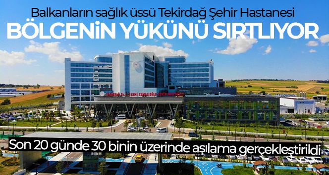 Balkanların sağlık üssü Tekirdağ Şehir Hastanesi bölgenin yükünü sırtlıyor