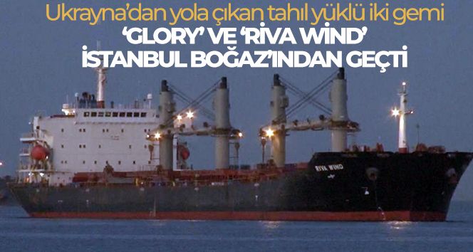 Ukrayna'dan yola çıkan tahıl yüklü iki gemi ‘Glory' ve ‘Riva Wind' İstanbul Boğaz'ından geçti