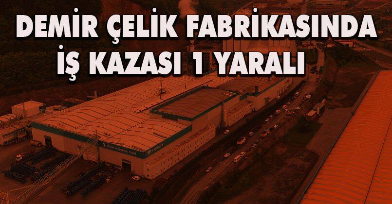 Demir çelik fabrikasında iş kazası: 1 yaralı